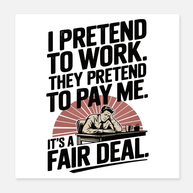 Work Humor I Pretend to Work, They Pretend to Pay Poster 8" x 8" (20x20 cm)