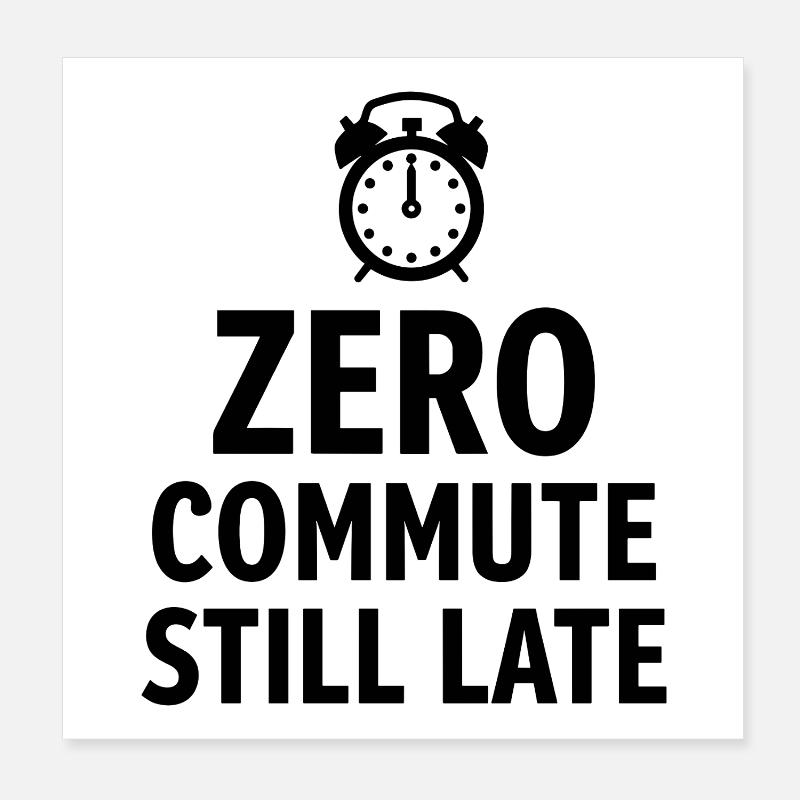 Zero Commute Still Late Home Office Saying Poster 8" x 8" (20x20 cm)