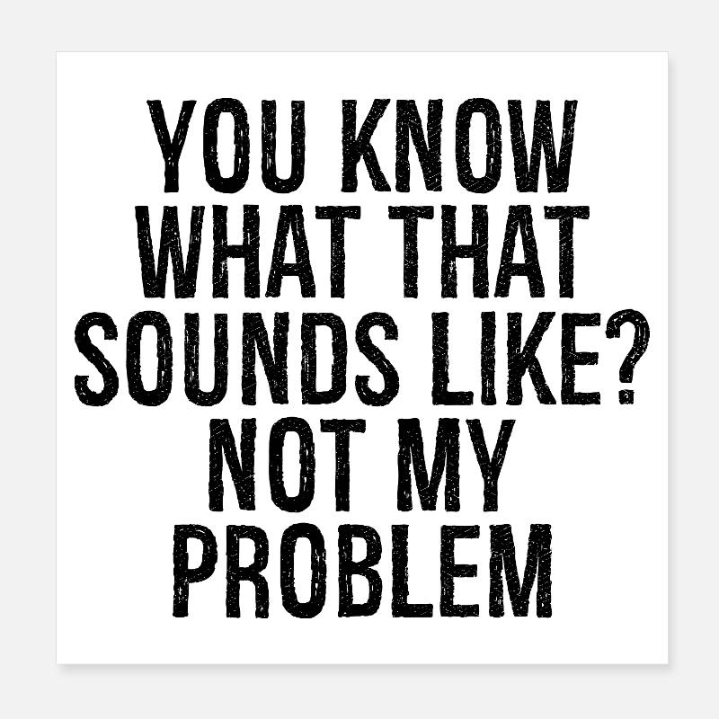 you know what that sounds like not my problem Poster 20x20 cm