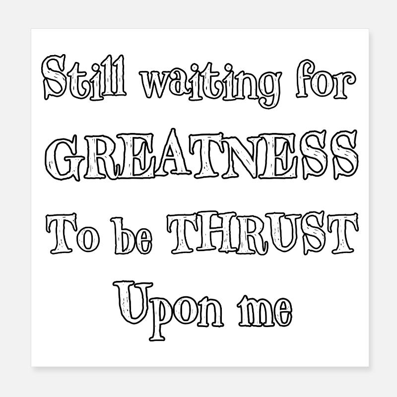 Still Waiting for Greatness To Be Thrust Upon Me Poster 8" x 8" (20x20 cm)