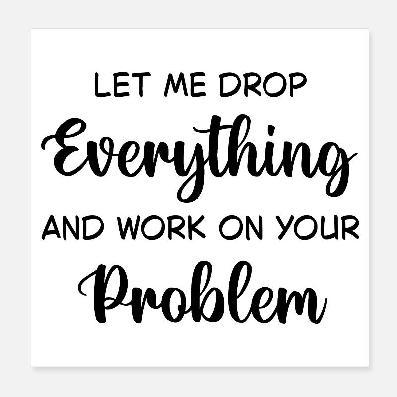 Lassen Sie mich alles stehen und liegen lassen und an Ihrem Problem arbeiten Poster 20x20 cm