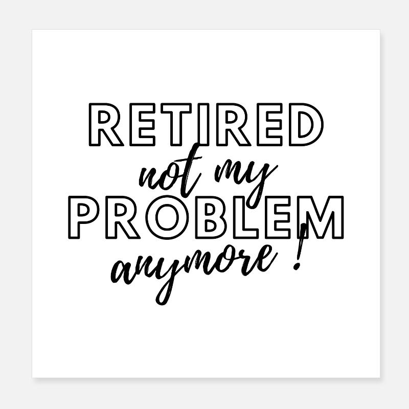 Retired, no longer my problem. Poster 8" x 8" (20x20 cm)