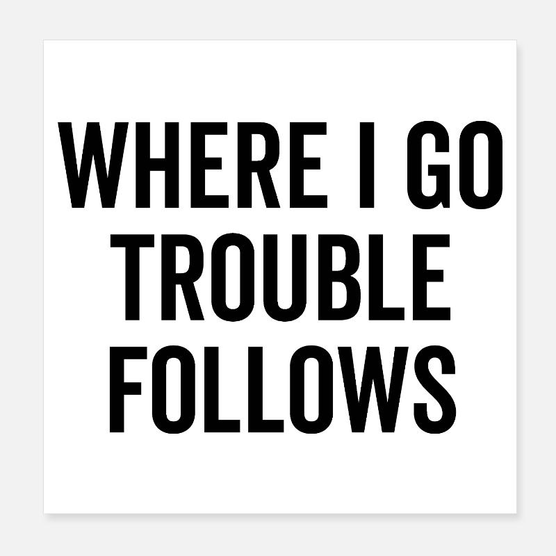 Where I Go Trouble folgt Poster 20x20 cm