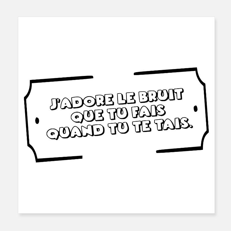 J"adore le bruit que tu fais quand tu te tais Poster 20 x 20 cm