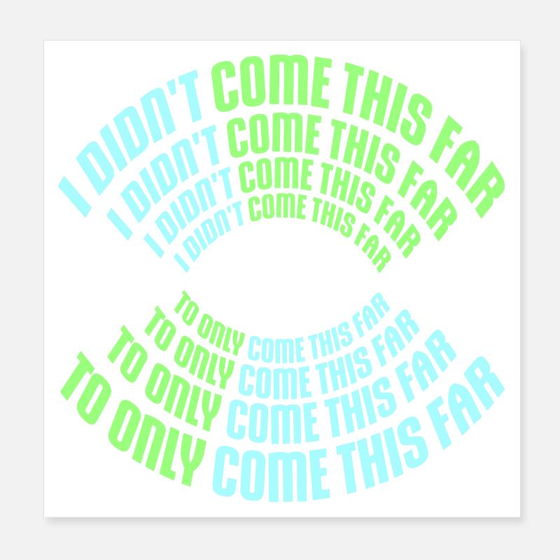 I Didn't Come This Far To Only Come This Far Motto Poster 20x20 cm