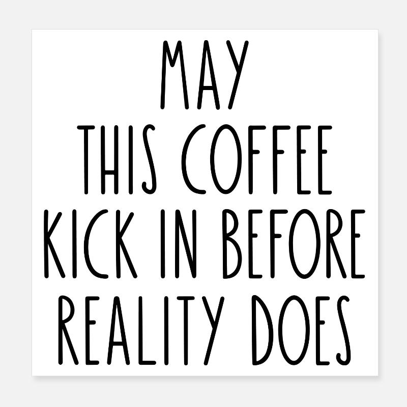 May This Coffee Kick In Before Reality Does Poster 8" x 8" (20x20 cm)
