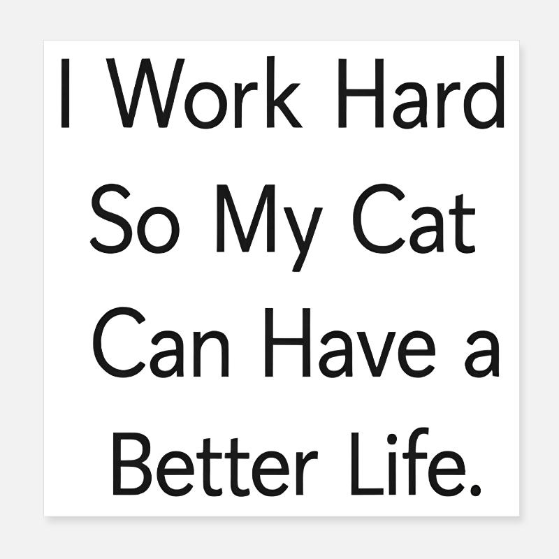 I work hard so my cat can have a better life Poster 20x20 cm
