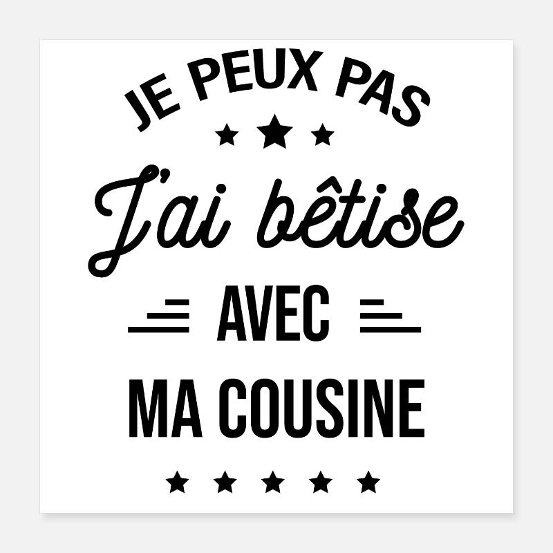 JE PEUX PAS J'AI BÊTISE AVEC MA COUSINE Poster 40 x 40 cm