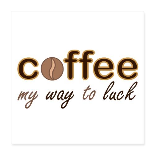 coffee my way to luck - Poster 40x40 cm