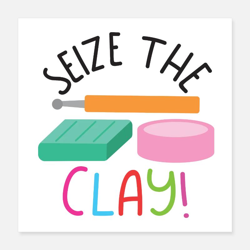 Seize the clay POLYMER CLAY Poster 16" x 16" (40x40 cm)