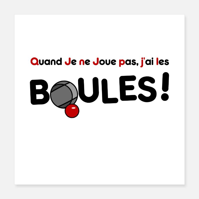 QUAND JE NE JOUE PAS, J'AI LES BOULES ! (pétanque) Poster 40 x 40 cm