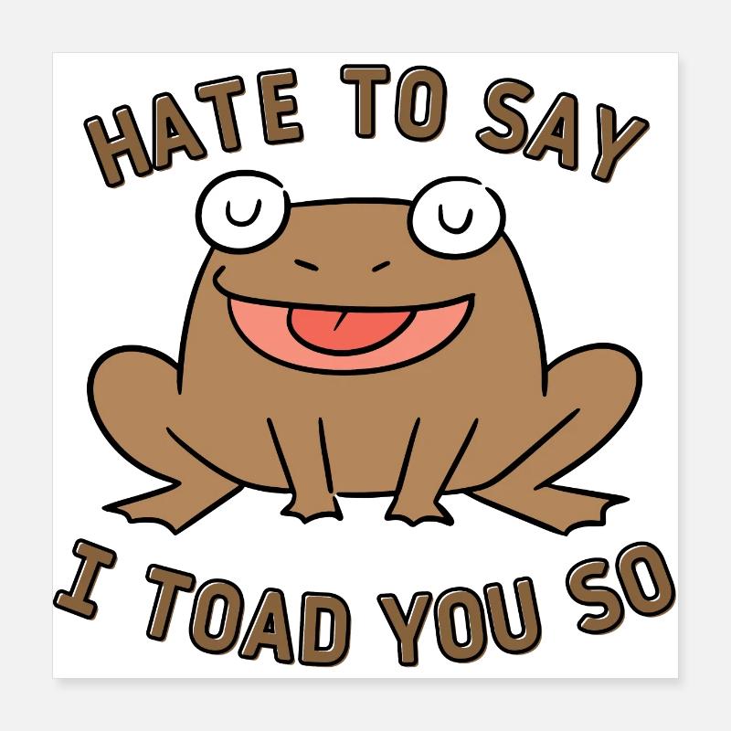 Hate To Say I Toad You So Poster 16" x 16" (40x40 cm)