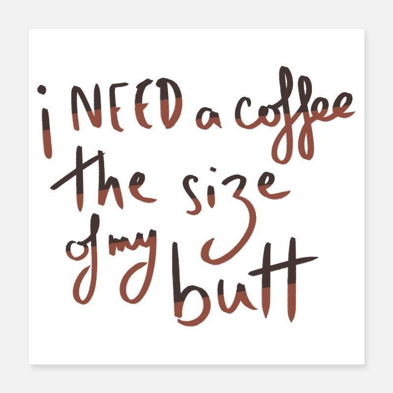 Ich brauche einen Kaffee in der Größe meines Hinterns Poster 40x40 cm