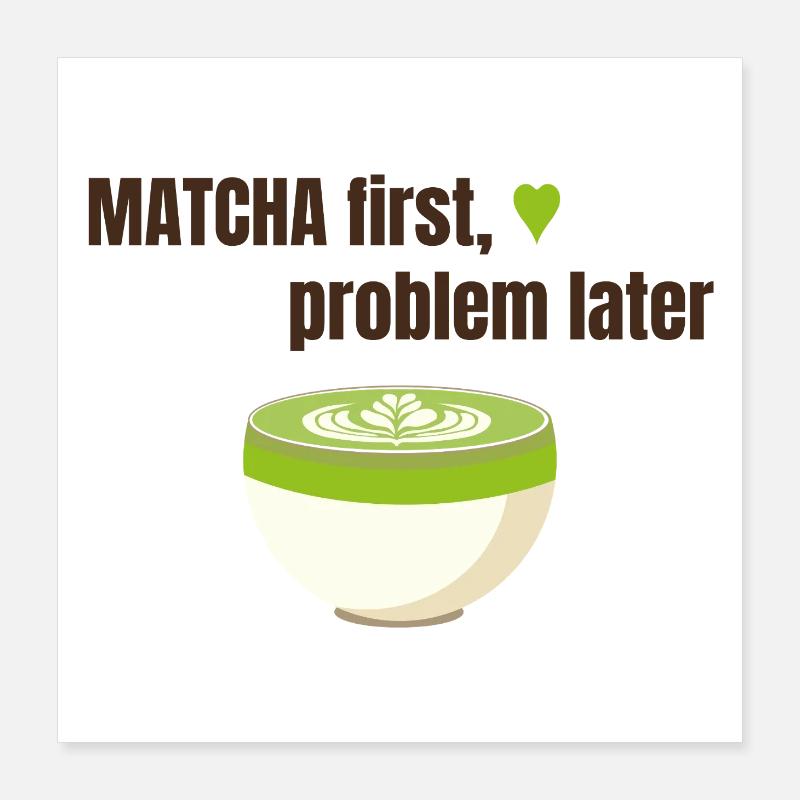 Matcha first, problem later Poster 40x40 cm
