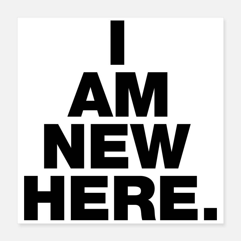 I AM NEW HERE Poster 40x40 cm