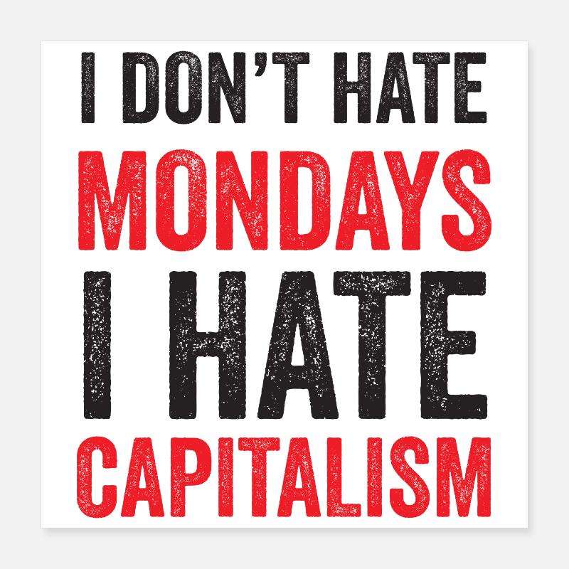 I Don't Hate Mondays. I Hate Capitalism Poster 16" x 16" (40x40 cm)