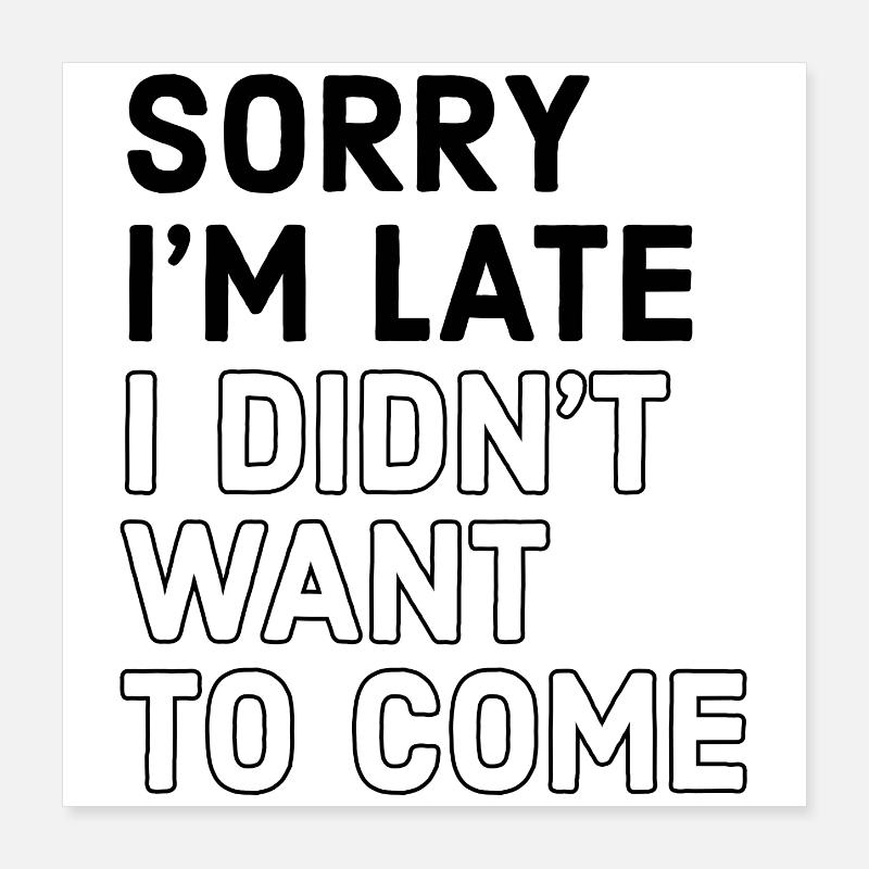 SORRY I'M LATE I DIDN'T WANT TO COME Poster 16" x 16" (40x40 cm)