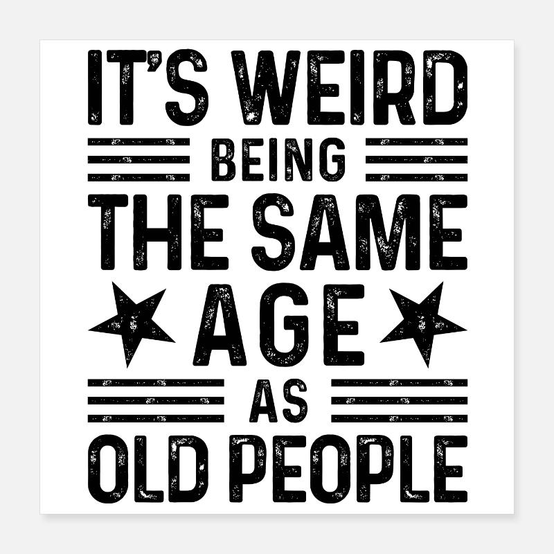 It's weird being the same age as old people Poster 40x40 cm