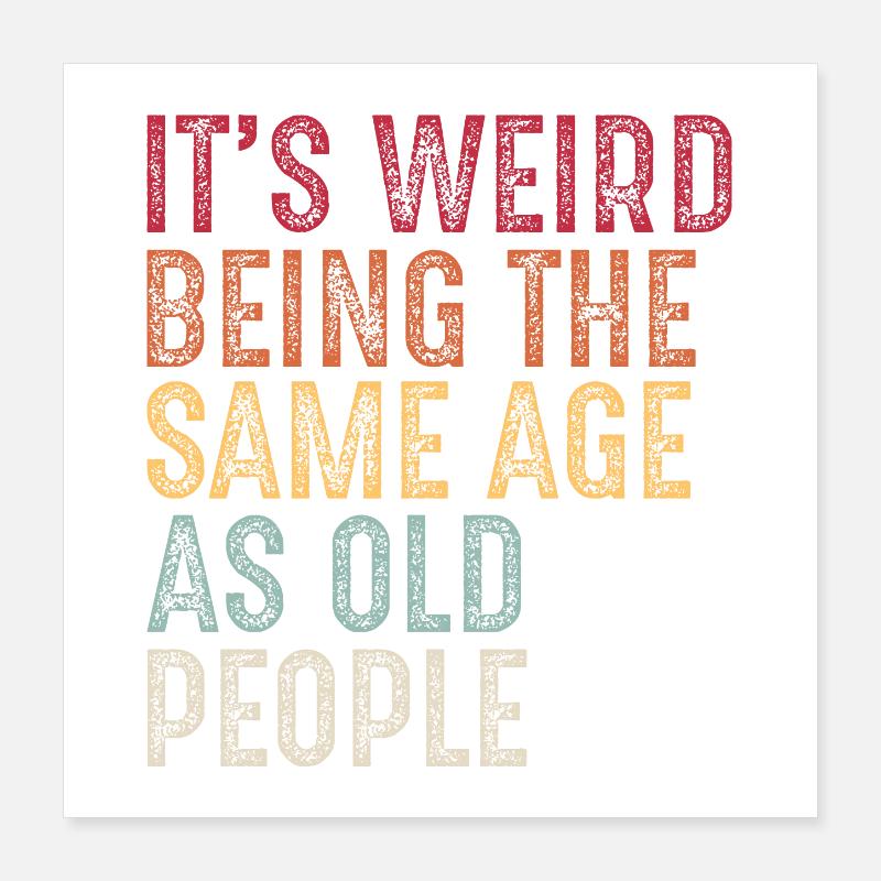 It's weird being the same age as old people Poster 40 x 40 cm