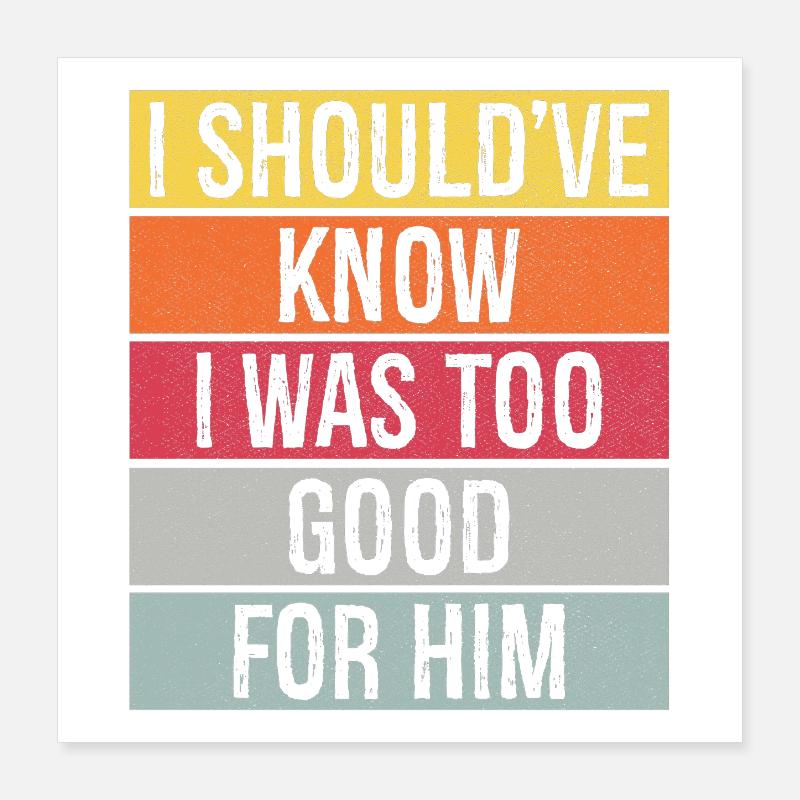 I should've know I was too good for him Poster 40x40 cm