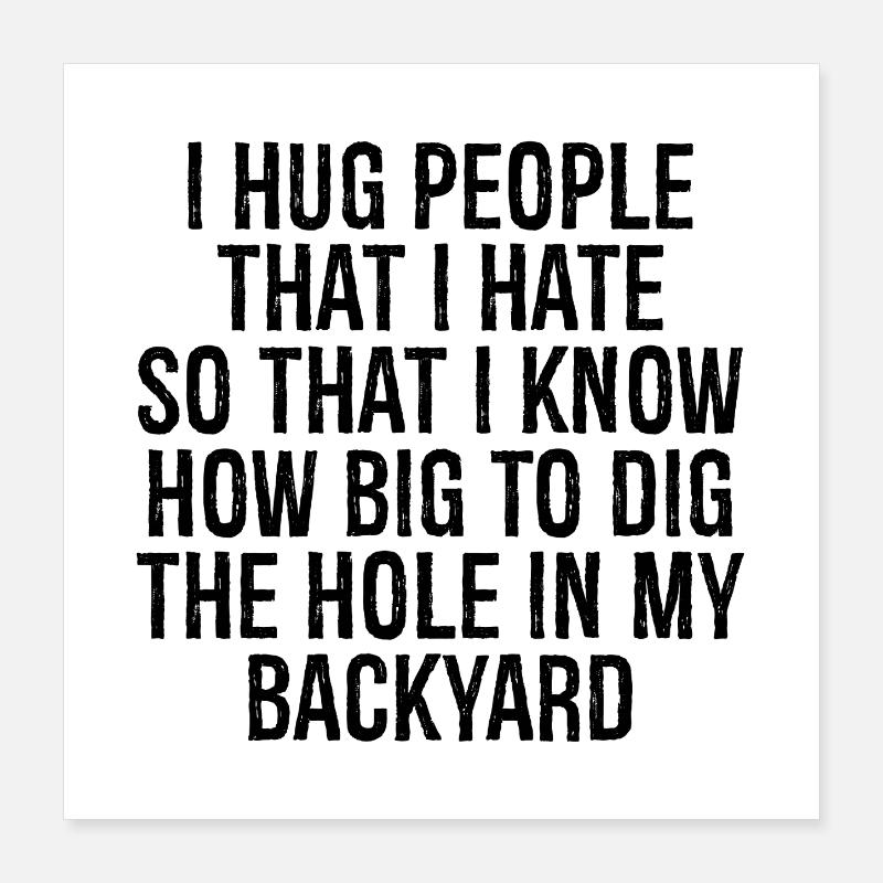 I hug people that I hate so that I know how big Poster 40x40 cm