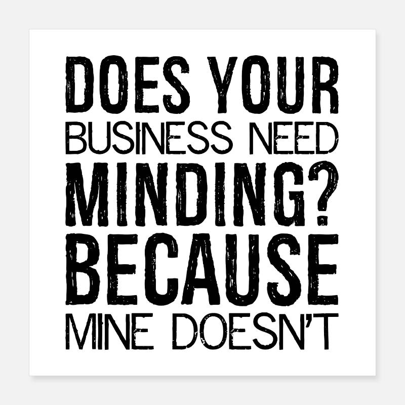 Does Your Business Need Minding because mine Poster 40x40 cm