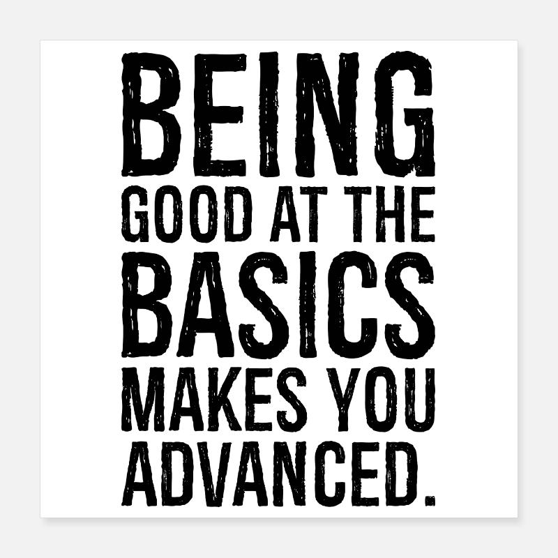 being good at the basics makes you advanced Poster 16" x 16" (40x40 cm)