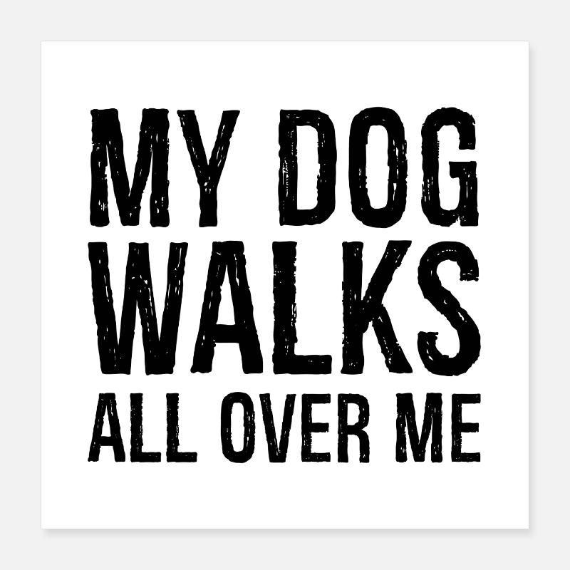 my dog walks all over me Poster 16" x 16" (40x40 cm)