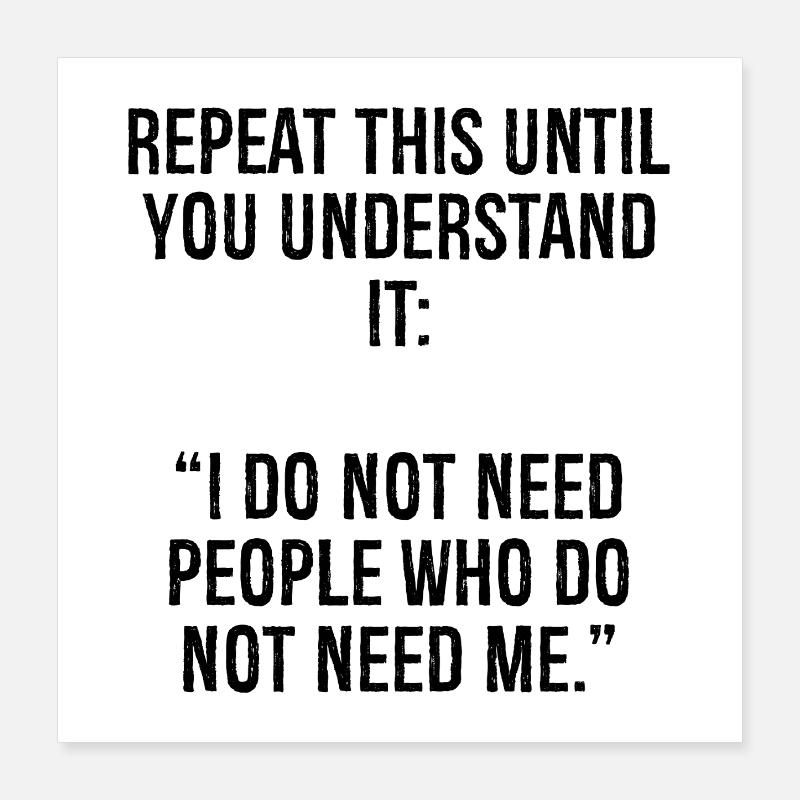 repeat this until you understand it I do not ne Poster 16" x 16" (40x40 cm)