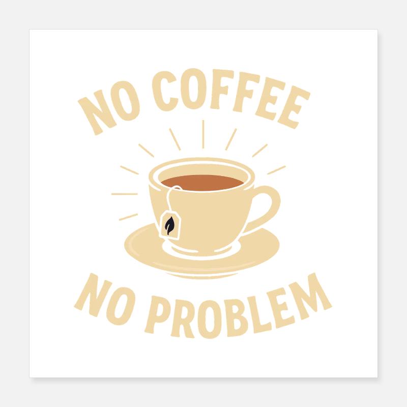No Coffee No Problem – Tea Instead of Coffee Shirt Poster 16" x 16" (40x40 cm)