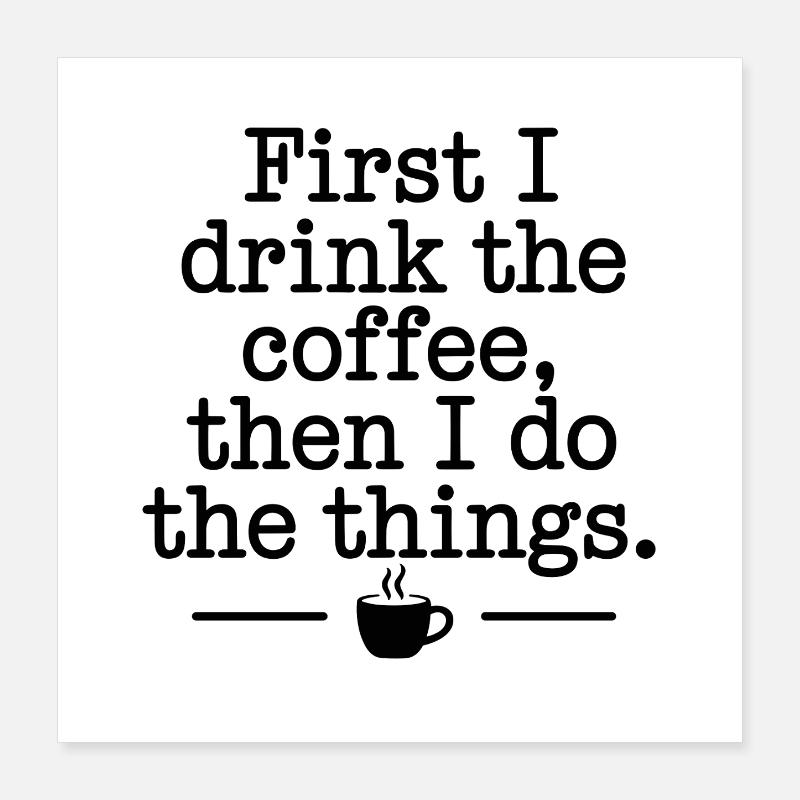 Coffee Saying First I Drink Coffee Coffee Drinker Poster 16" x 16" (40x40 cm)