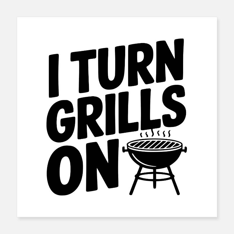 I Turn Grills On Poster 16" x 16" (40x40 cm)