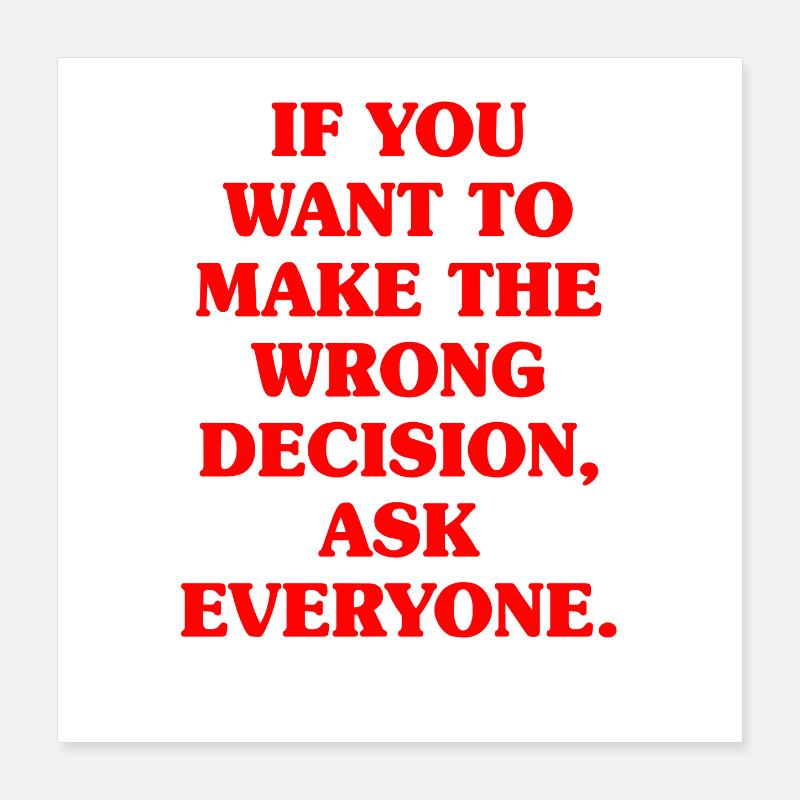 Want To Make Wrong Decision Ask Everyone Mindset Poster 16" x 16" (40x40 cm)
