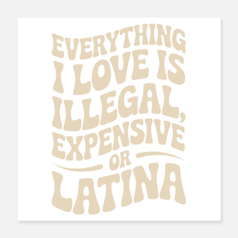 Everything I Love Is Illegal Expensive Or Latina Poster 40x40 cm