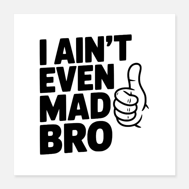 I Ain't Even Mad Bro Poster 16" x 16" (40x40 cm)