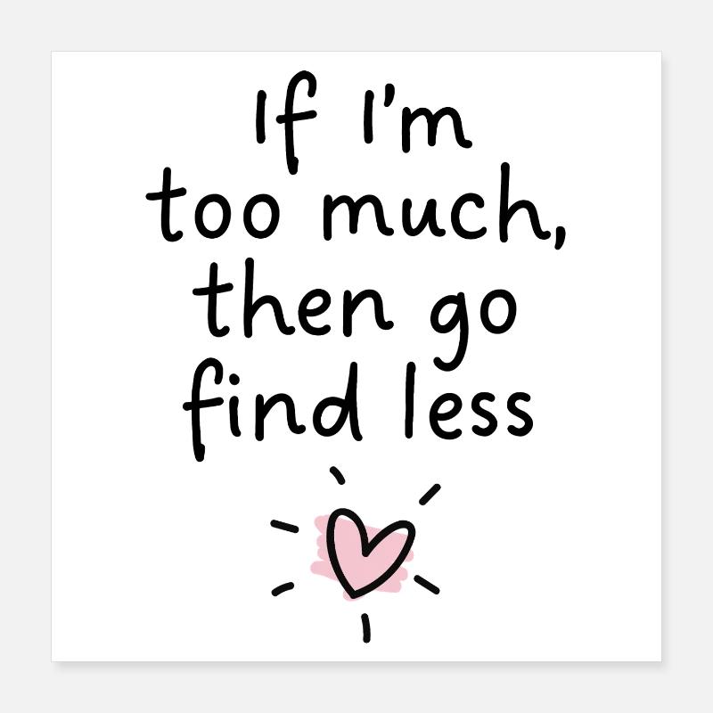Wenn ich zu viel bin, dann such dir weniger. Poster 40x40 cm