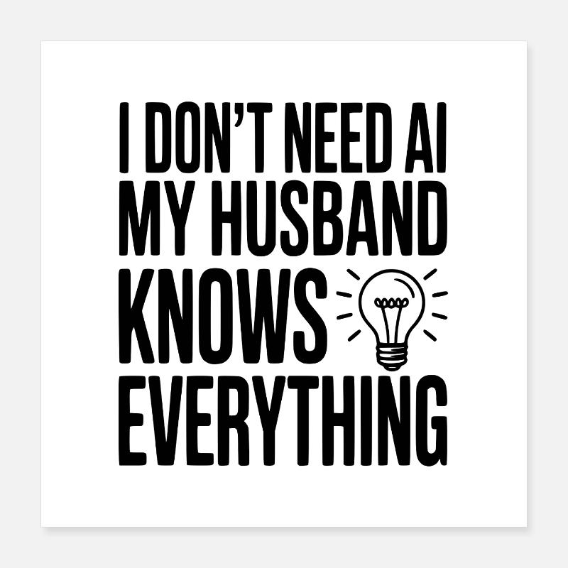 I Don't Need AI My Husband Knows Everything Poster 16" x 16" (40x40 cm)