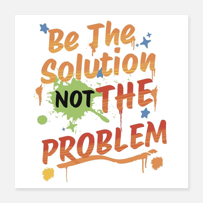 Don't be the problem, be the solution Poster 16" x 16" (40x40 cm)