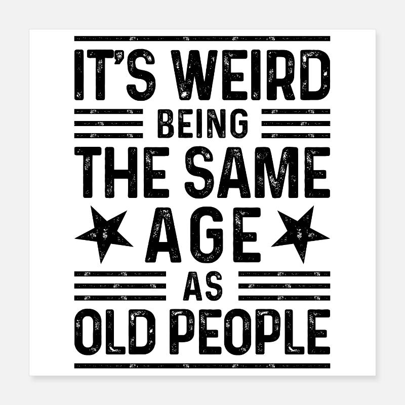 It's weird being the same age as old people Poster 40x40 cm