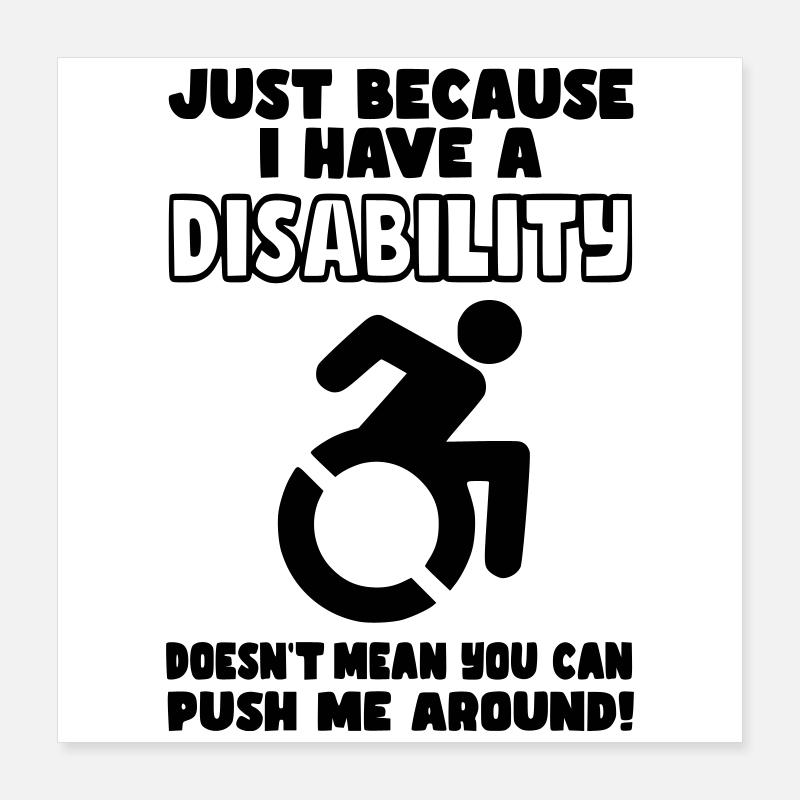 Even though I have a disability, wheelchair does not push* Poster 16" x 16" (40x40 cm)