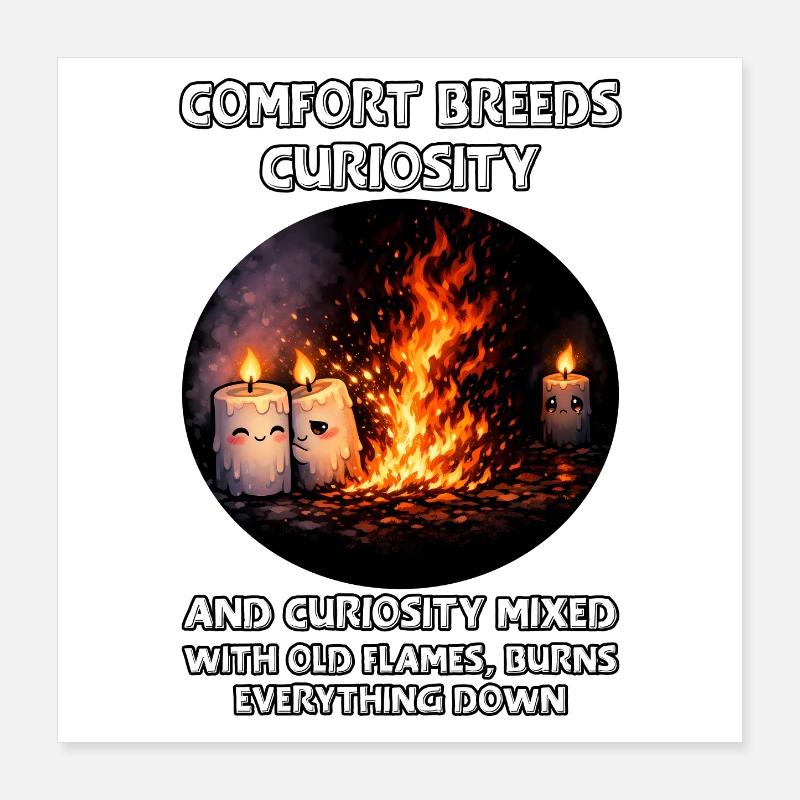 Curiosity burns everything down Poster 16" x 16" (40x40 cm)