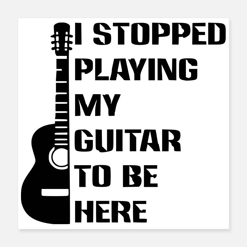 I stopped playing guitar to be here # Poster 16" x 16" (40x40 cm)