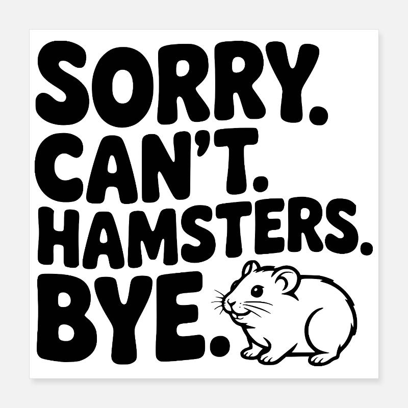 Sorry. Can't. Hamsters. Bye. Poster 16" x 16" (40x40 cm)