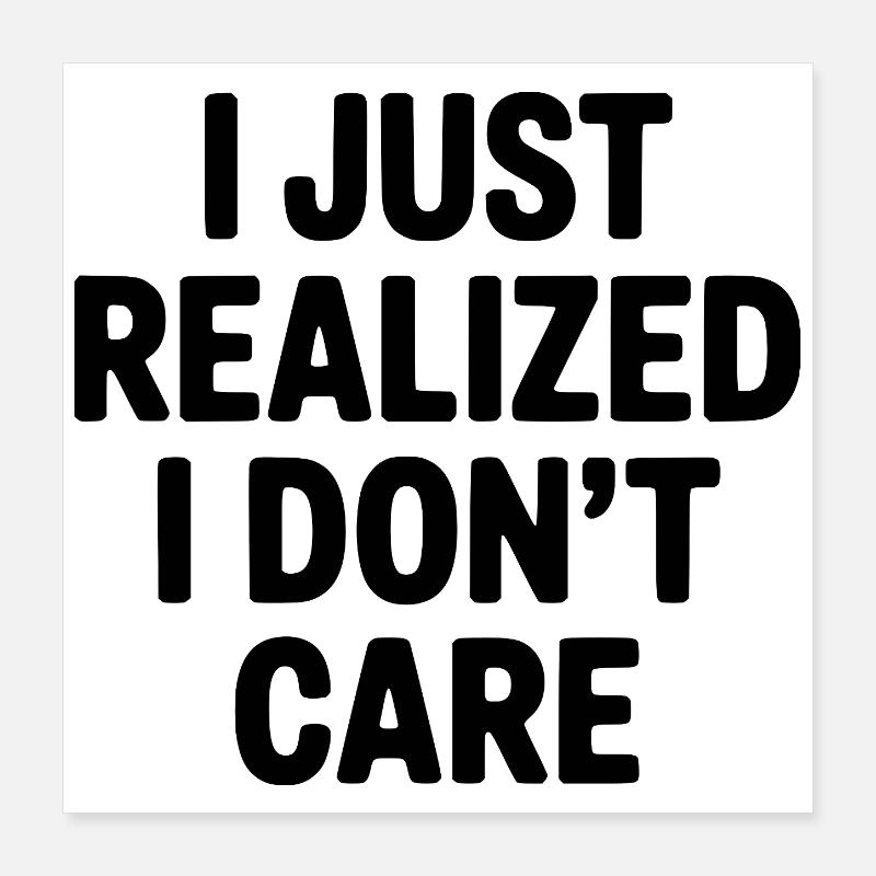 I Just Realized I Don't Care Poster 16" x 16" (40x40 cm)