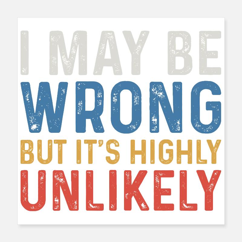 I May Be Wrong But It's Highly Unlikely Poster 16" x 16" (40x40 cm)