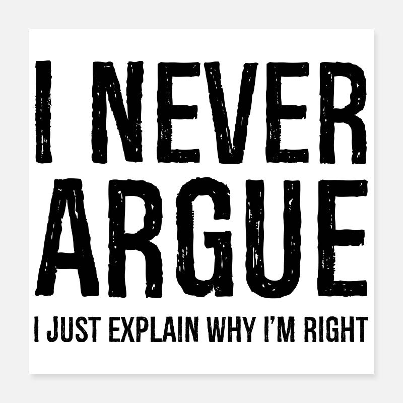 I never argue I just explain why I'm right Poster 40x40 cm