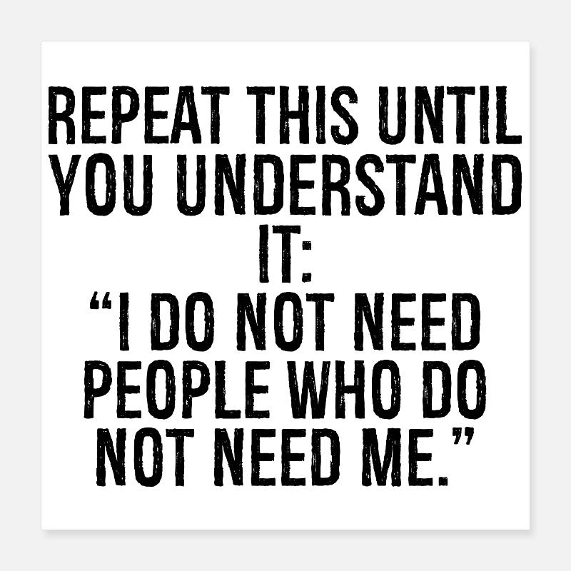 repeat this until you understand it I do not ne Poster 16" x 16" (40x40 cm)
