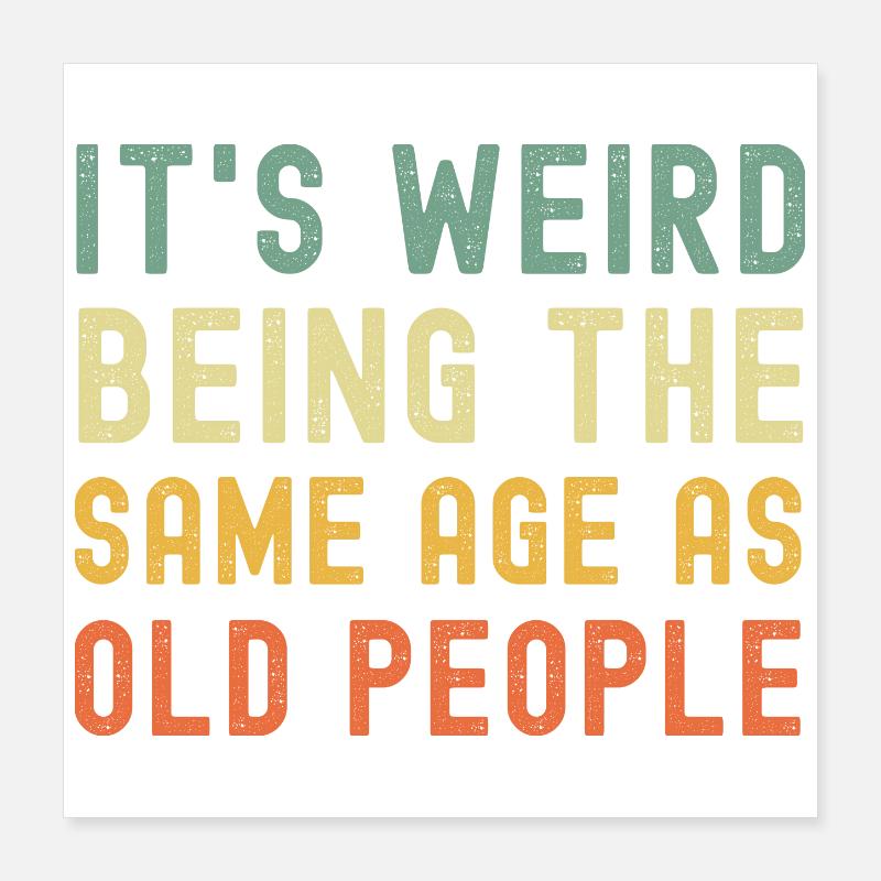 It's weird being the same age as old people Poster 40x40 cm