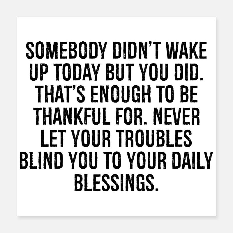 somebody didn't wake up today but you did that's Poster 16" x 16" (40x40 cm)