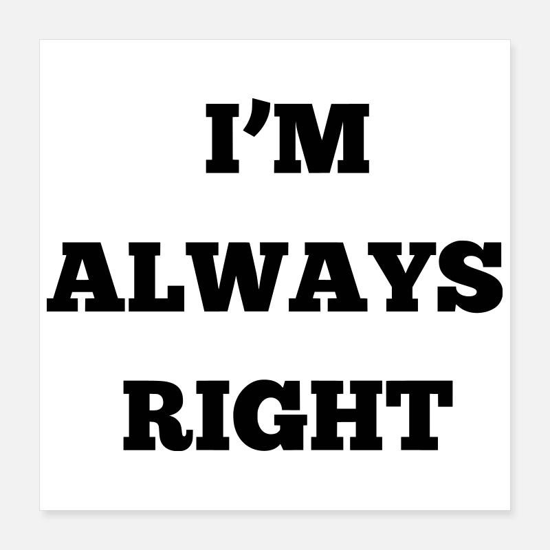 IM ALWAYS RIGHT Poster 40 x 40 cm